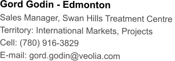 Gord Godin - Edmonton Sales Manager, Swan Hills Treatment Centre  Territory: International Markets, Projects Cell: (780) 916-3829 E-mail: gord.godin@veolia.com